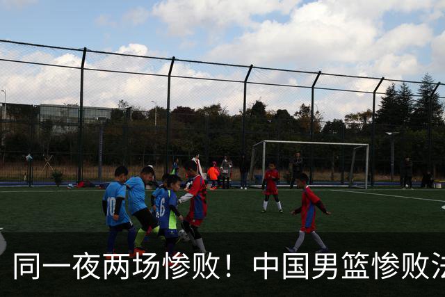 同一夜两场惨败！中国男篮惨败法国，日本再遭重创，暴露青训差距