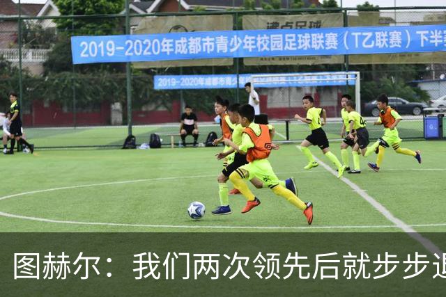图赫尔：我们两次领先后就步步退守，这不是我们的风格