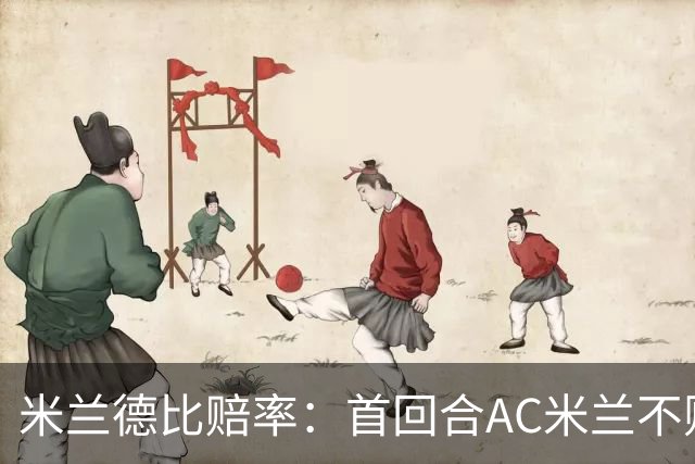 米兰德比赔率：首回合AC米兰不败 国米强弩之末