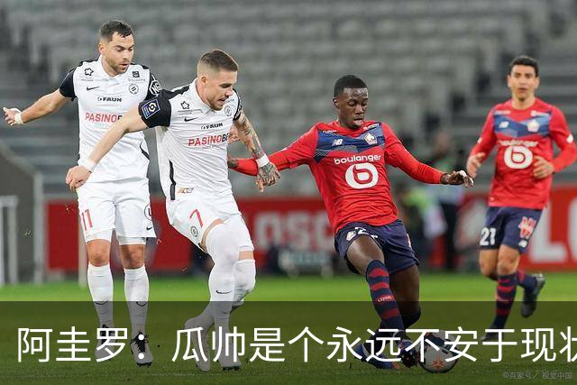 阿圭罗：瓜帅是个永远不安于现状、永远追求更多、喜欢挑战的人